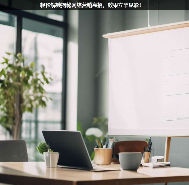 輕松解鎖揭秘網(wǎng)絡(luò)營銷高招,效果立竿見影!